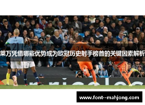 莱万凭借哪些优势成为欧冠历史射手榜首的关键因素解析