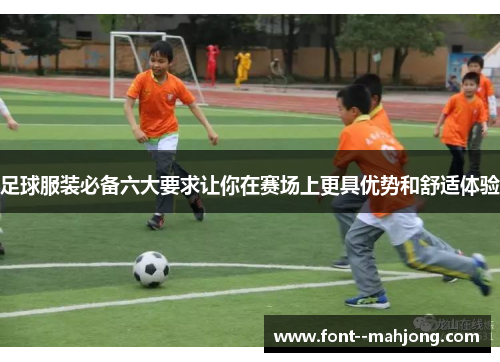 足球服装必备六大要求让你在赛场上更具优势和舒适体验 足球服装必备六大要求让你在赛场上更具优势和舒适体验
