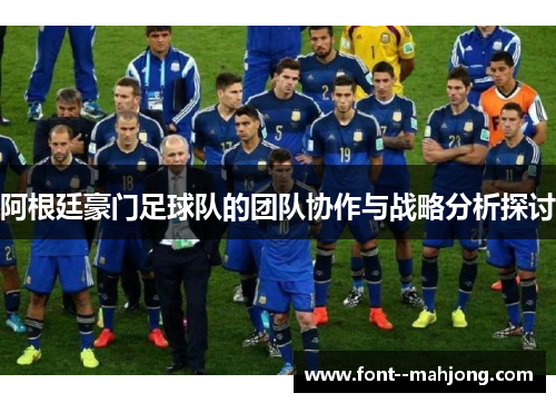 阿根廷豪门足球队的团队协作与战略分析探讨 阿根廷豪门足球队的团队协作与战略分析探讨