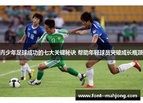 青少年足球成功的七大关键秘诀 帮助年轻球员突破成长瓶颈
