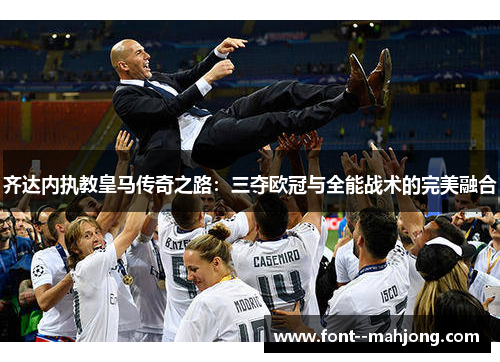 齐达内执教皇马传奇之路：三夺欧冠与全能战术的完美融合