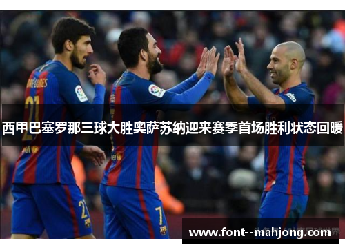 西甲巴塞罗那三球大胜奥萨苏纳迎来赛季首场胜利状态回暖