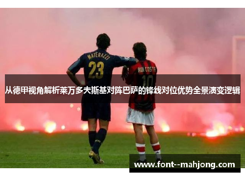 从德甲视角解析莱万多夫斯基对阵巴萨的锋线对位优势全景演变逻辑