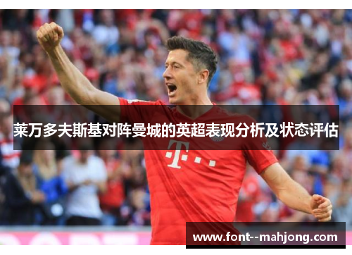 莱万多夫斯基对阵曼城的英超表现分析及状态评估