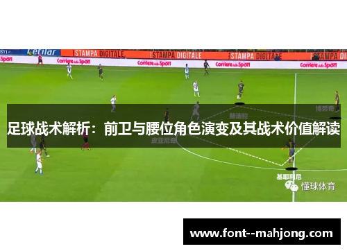 足球战术解析:前卫与腰位角色演变及其战术价值解读 足球战术解析:前卫与腰位角色演变及其战术价值解读