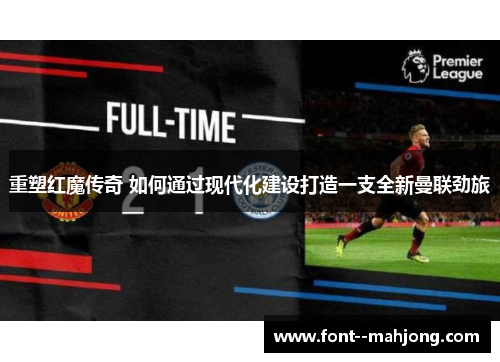 重塑红魔传奇 如何通过现代化建设打造一支全新曼联劲旅 重塑红魔传奇 如何通过现代化建设打造一支全新曼联劲旅