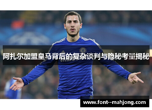 阿扎尔加盟皇马背后的复杂谈判与隐秘考量揭秘 阿扎尔加盟皇马背后的复杂谈判与隐秘考量揭秘
