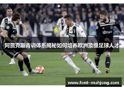 阿贾克斯青训体系揭秘如何培养欧洲顶级足球人才