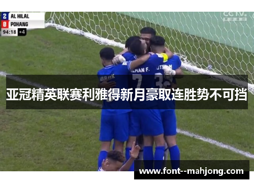 亚冠精英联赛利雅得新月豪取连胜势不可挡 亚冠精英联赛利雅得新月豪取连胜势不可挡