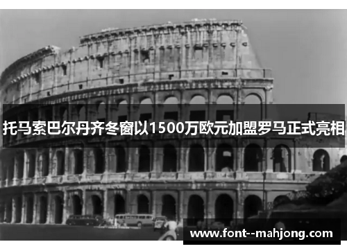 托马索巴尔丹齐冬窗以1500万欧元加盟罗马正式亮相 托马索巴尔丹齐冬窗以1500万欧元加盟罗马正式亮相