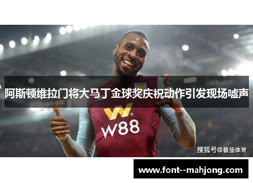 阿斯顿维拉门将大马丁金球奖庆祝动作引发现场嘘声