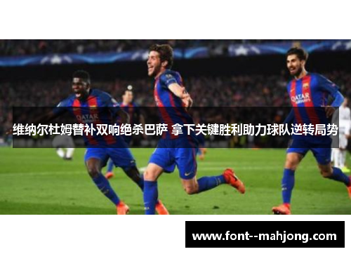 维纳尔杜姆替补双响绝杀巴萨 拿下关键胜利助力球队逆转局势