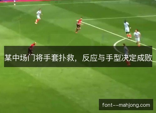 某中场门将手套扑救，反应与手型决定成败
